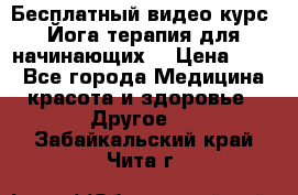 Бесплатный видео-курс “Йога-терапия для начинающих“ › Цена ­ 10 - Все города Медицина, красота и здоровье » Другое   . Забайкальский край,Чита г.